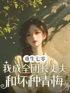 《重生七零，我成全团长丈夫和坏种青梅》小说全文免费试读 《重生七零，我成全团长丈夫和坏种青梅》最新章节目录