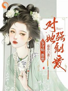 《妄夺娇，都想对她强制爱》小说最新章节免费阅读（精彩章节未删节）