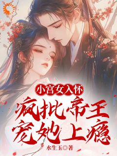 小宫女入怀：疯批帝王宠她上瘾林婵萧晏川 林婵萧晏川小说阅读