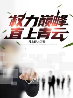 小说权力巅峰：直上青云王满仓何超美章节免费在线阅读地址