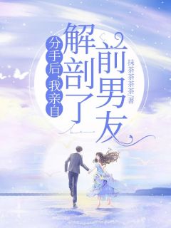 《分手后，我亲自解剖了前男友》完结版在线试读 《分手后，我亲自解剖了前男友》最新章节列表