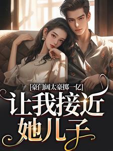 《豪门阔太豪掷一亿，让我接近她儿子》小说章节目录免费试读 南溪盛恩逸小说全文