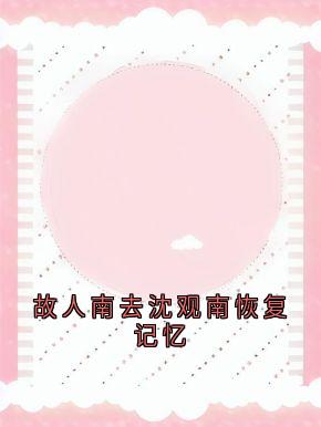 《故人南去沈观南恢复记忆》大结局在线试读 《故人南去沈观南恢复记忆》最新章节列表