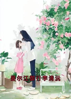 小说晏尔江御行李清沅晏尔李清沅章节免费免费试读地址