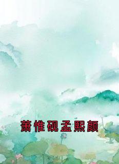 最新小说《萧惟砚孟熙颜》大结局阅读