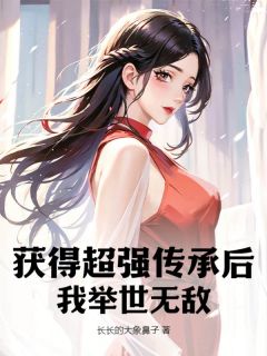 林秋林橙小说 《获得超强传承后，我举世无敌》小说全文在线阅读