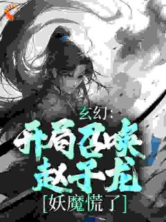 玄幻：开局召唤赵子龙，妖魔慌了小说全文免费阅读 梁萧红玉章节目录精彩章节