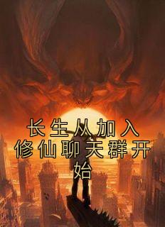 《长生从加入修仙聊天群开始》大结局精彩阅读 《长生从加入修仙聊天群开始》最新章节目录