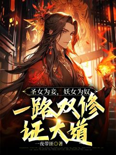 圣女为妾，妖女为奴，一路双修证大道全本资源 叶凌天罗青烟精彩章节未删减版
