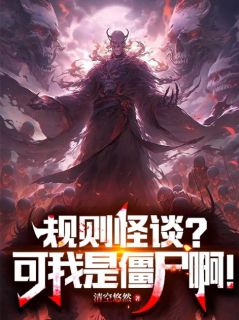 规则怪谈？可我是僵尸啊！罗邺斯塔夫全文阅读 作者清空悠然