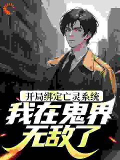 《开局绑定亡灵系统，我在鬼界无敌了》大结局免费试读 《开局绑定亡灵系统，我在鬼界无敌了》最新章节列表
