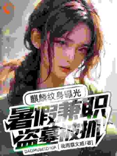 暑假兼职盗墓被抓，麒麟纹身曝光章节 暑假兼职盗墓被抓，麒麟纹身曝光小说目录阅读