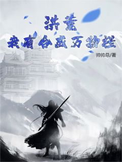 洪荒：我有合成万物栏青云老子全文阅读 作者帅帅总