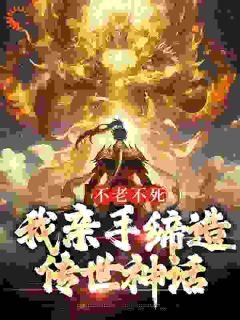 《不老不死：我亲手缔造传世神话》小说免费阅读 赤帝道一小说大结局在线阅读