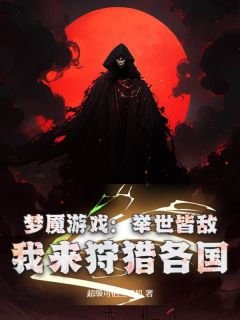 精品小说《梦魇游戏：举世皆敌，我来狩猎各国》叶欢蒙娜已完结版全文章节阅读