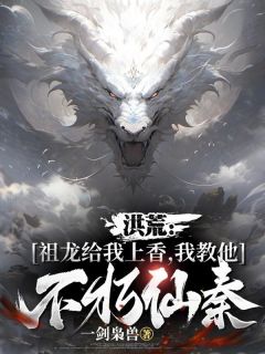 洪荒：祖龙给我上香，我教他不朽仙秦by一剑枭兽 楚玄嬴政小说全本