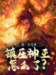 《我一介凡体，镇压神王怎么了？》完整版在线阅读（主角方木邓清仪）