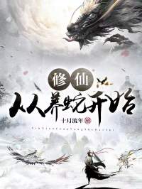 《修仙从养蛇开始》小说全集免费在线阅读（祁小羽祁大山）