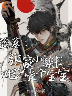 《盗墓：张家小族长她只是个宝宝》小说免费试读 《盗墓：张家小族长她只是个宝宝》最新章节列表