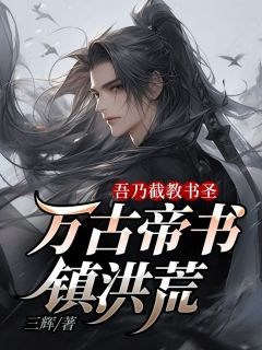 《吾乃截教书圣，万古帝书镇洪荒》小说全文在线阅读 陈玄通天教主小说全文