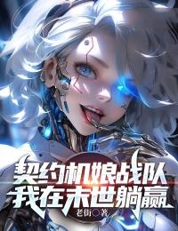 《契约机娘战队，我在末世躺赢》小说全文精彩阅读 《契约机娘战队，我在末世躺赢》最新章节目录