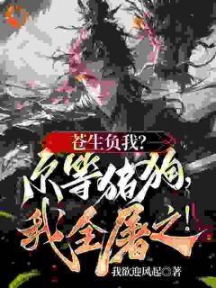 苍生负我？尔等猪狗，我全屠之！章节 苍生负我？尔等猪狗，我全屠之！小说目录阅读