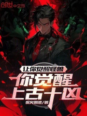让你觉醒怪兽，你觉醒上古十凶？洛铭苏婉清免费阅读 让你觉醒怪兽，你觉醒上古十凶？夜火微凉