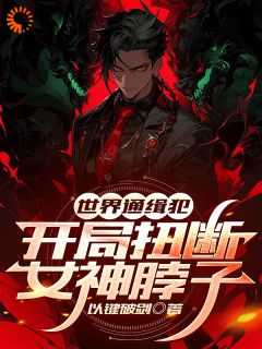 世界通缉犯：开局扭断女神脖子世界通缉犯：开局扭断女神脖子苏哲苏雪by以键破剑完整在线阅读