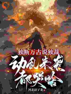 《独断万古说独裁，动乱来袭都哭啥》小说全文在线试读 《独断万古说独裁，动乱来袭都哭啥》最新章节列表