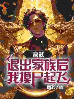 《高武：退出家族后，我摸尸起飞》完结版精彩阅读 《高武：退出家族后，我摸尸起飞》最新章节列表