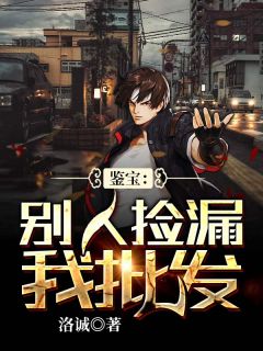 鉴宝：别人捡漏我批发最新章节免费阅读（完整版未删节）