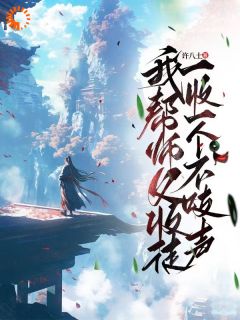 我帮师父收徒，一收一个不吱声许言扶山子 我帮师父收徒，一收一个不吱声小说免费阅读