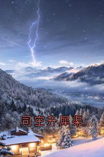 《司空升犀渠》小说大结局在线阅读 犀渠司空升小说全文