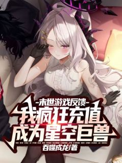 《末世游戏反馈，我疯狂充值成为星空巨兽》免费阅读 林洛林建言小说在线阅读