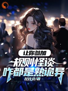 《让你参加规则怪谈咋都是熟诡异》小说全文在线阅读 《让你参加规则怪谈咋都是熟诡异》最新章节目录