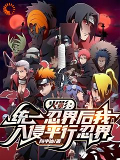 《火影：统一忍界后我入侵平行忍界》宇智波千手卡卡希完结版免费阅读