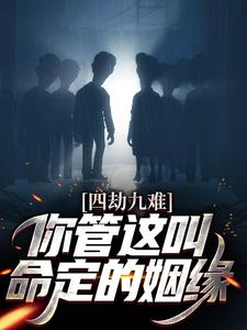 《四劫九难！你管这叫命定的姻缘？》小说全文精彩试读 《四劫九难！你管这叫命定的姻缘？》最新章节列表
