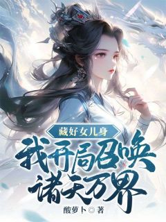 《藏好女儿身，我开局召唤诸天万界》小说全文在线阅读 《藏好女儿身，我开局召唤诸天万界》最新章节列表
