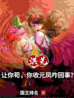 《洪荒：让你苟，你收凤祖咋回事？》小说章节精彩阅读 风九元凤小说全文