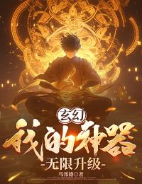 《玄幻：我的神器无限升级》李谋乔丽莎完结版精彩试读
