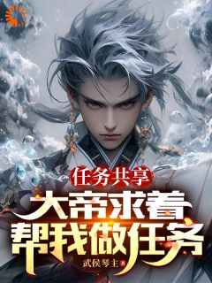 任务共享，大帝求着帮我做任务苏洛顾修 by武侯琴主完整在线阅读