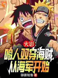 《火影：鸣人双穿海贼，从海军开始》小说免费阅读 《火影：鸣人双穿海贼，从海军开始》最新章节目录