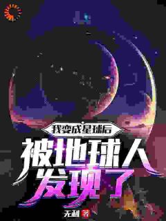 星父星父章节目录 《我变成星球后被地球人发现了》全文阅读