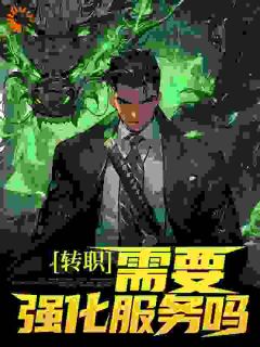 《转职：需要强化服务吗？超贵的那种！》完结版免费阅读 《转职：需要强化服务吗？超贵的那种！》最新章节目录